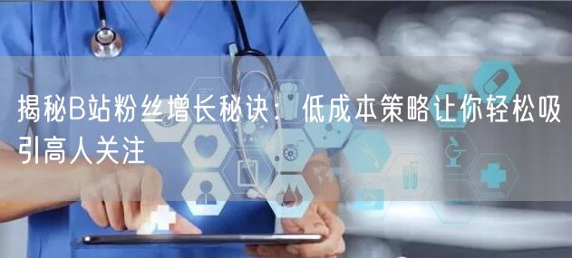 揭秘B站粉丝增长秘诀：低成本策略让你轻松吸引高人关注