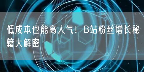 低成本也能高人气！B站粉丝增长秘籍大解密
