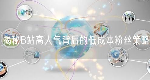 揭秘B站高人气背后的低成本粉丝策略