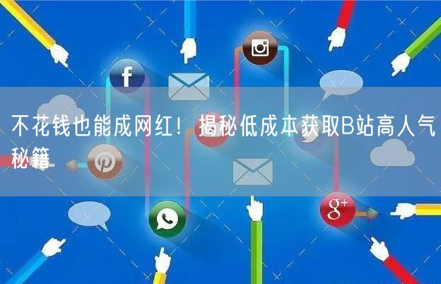 不花钱也能成网红！揭秘低成本获取B站高人气秘籍