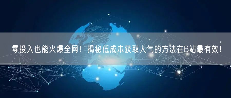 零投入也能火爆全网！揭秘低成本获取人气的方法在B站最有效！