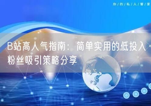 B站高人气指南：简单实用的低投入粉丝吸引策略分享