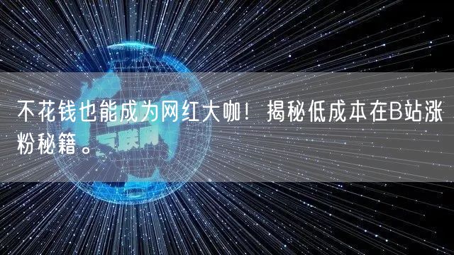 不花钱也能成为网红大咖！揭秘低成本在B站涨粉秘籍。
