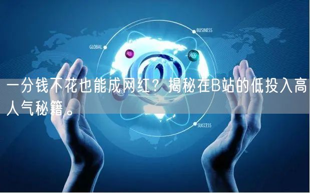 一分钱不花也能成网红？揭秘在B站的低投入高人气秘籍。