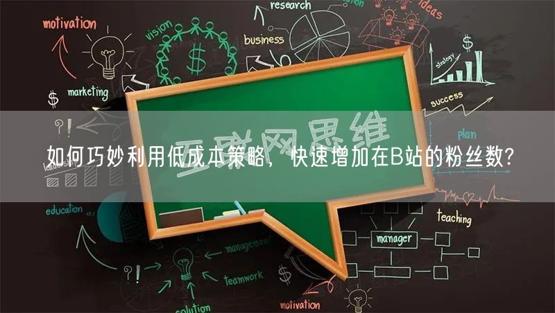 如何巧妙利用低成本策略，快速增加在B站的粉丝数?