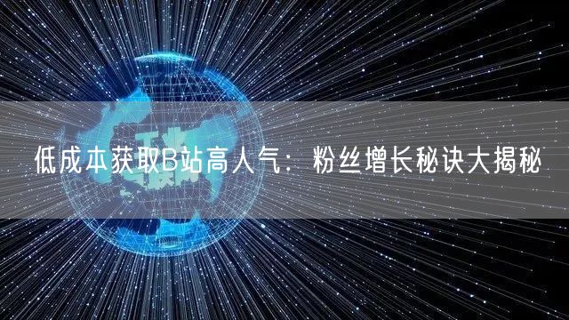 低成本获取B站高人气：粉丝增长秘诀大揭秘