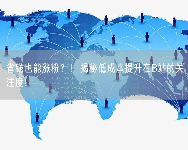 省钱也能涨粉？！揭秘低成本提升在B站的关注度！