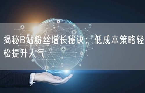 揭秘B站粉丝增长秘诀：低成本策略轻松提升人气