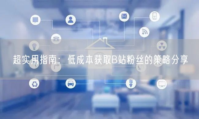 超实用指南：低成本获取B站粉丝的策略分享