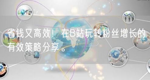 省钱又高效！在B站玩转粉丝增长的有效策略分享。