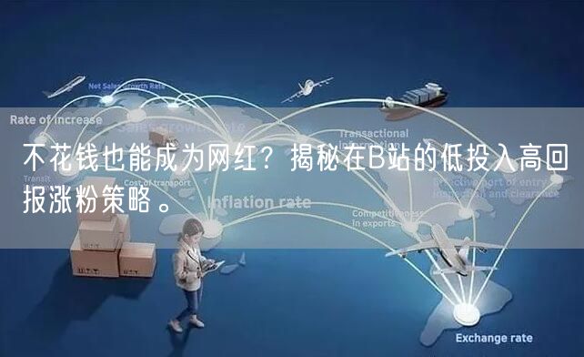不花钱也能成为网红？揭秘在B站的低投入高回报涨粉策略。