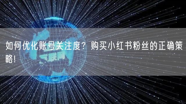 如何优化账号关注度？购买小红书粉丝的正确策略!