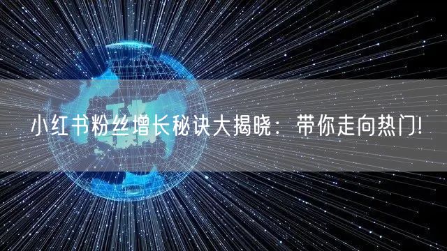 小红书粉丝增长秘诀大揭晓：带你走向热门!