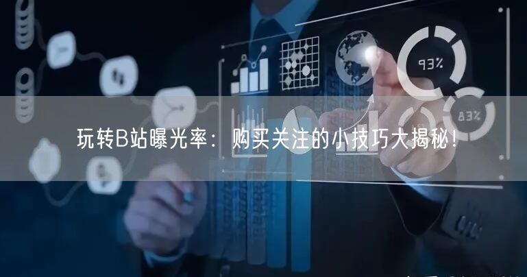 玩转B站曝光率：购买关注的小技巧大揭秘！