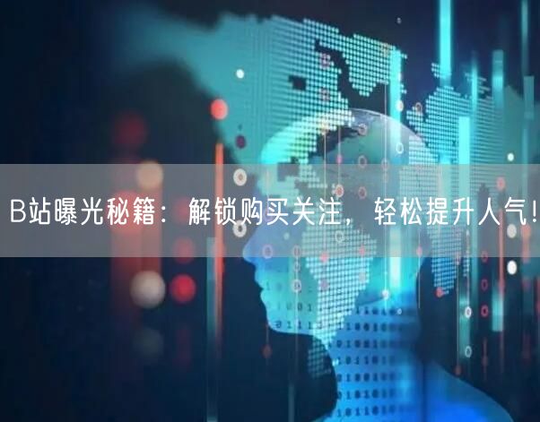 B站曝光秘籍：解锁购买关注，轻松提升人气！
