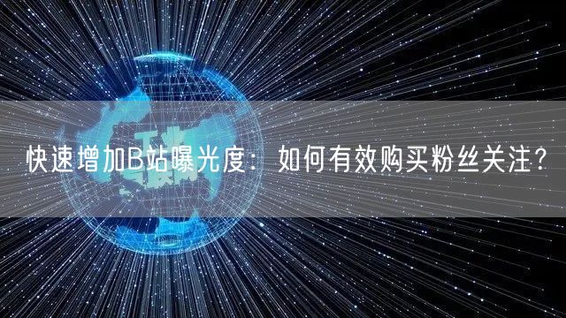快速增加B站曝光度：如何有效购买粉丝关注？