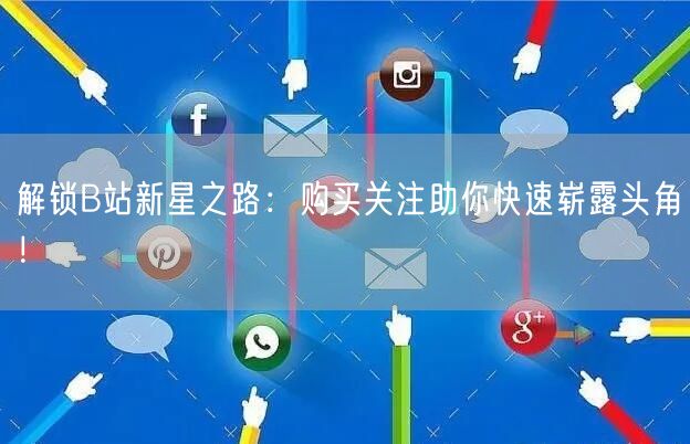 解锁B站新星之路：购买关注助你快速崭露头角！