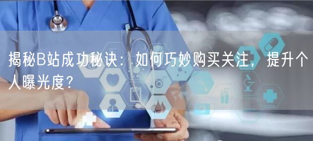 揭秘B站成功秘诀：如何巧妙购买关注，提升个人曝光度？
