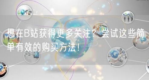 想在B站获得更多关注？尝试这些简单有效的购买方法！