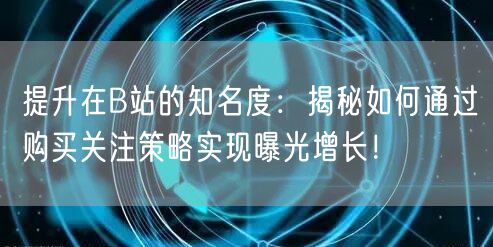 提升在B站的知名度：揭秘如何通过购买关注策略实现曝光增长！