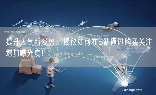 提升人气新姿势：揭秘如何在B站通过购买关注增加曝光度！
