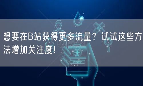 想要在B站获得更多流量？试试这些方法增加关注度！