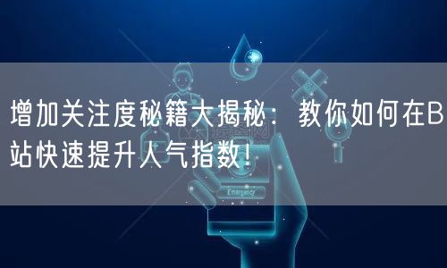 增加关注度秘籍大揭秘：教你如何在B站快速提升人气指数！