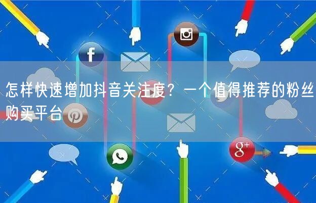 怎样快速增加抖音关注度？一个值得推荐的粉丝购买平台