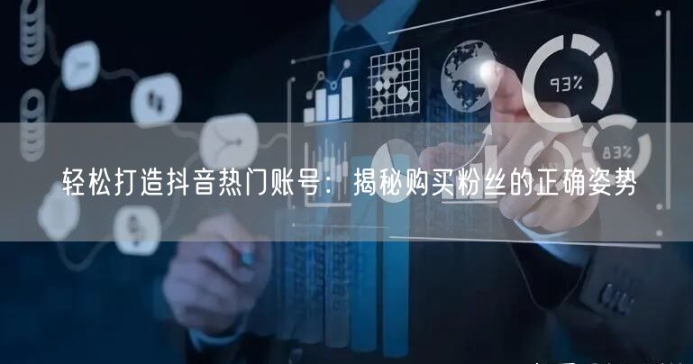 轻松打造抖音热门账号：揭秘购买粉丝的正确姿势