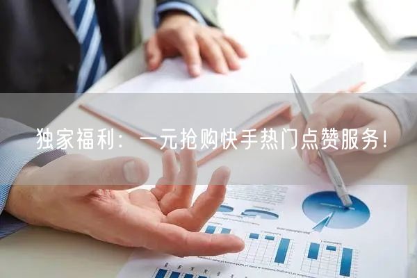 独家福利：一元抢购快手热门点赞服务！