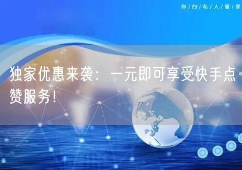 独家优惠来袭：一元即可享受快手点赞服务！