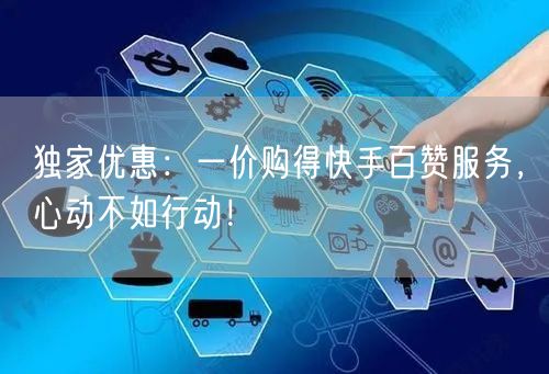 独家优惠：一价购得快手百赞服务，心动不如行动！