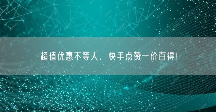 超值优惠不等人，快手点赞一价百得！