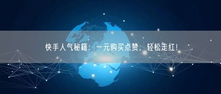 快手人气秘籍：一元购买点赞，轻松走红！