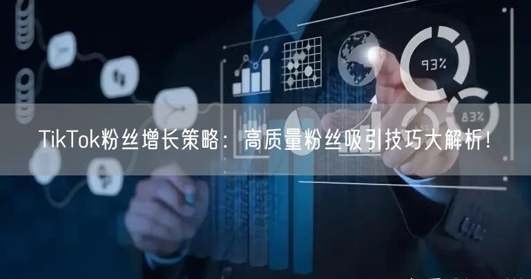 TikTok粉丝增长策略：高质量粉丝吸引技巧大解析！