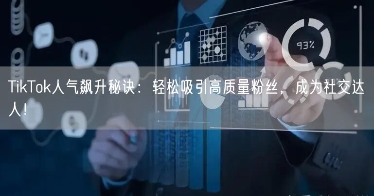 TikTok人气飙升秘诀：轻松吸引高质量粉丝，成为社交达人！