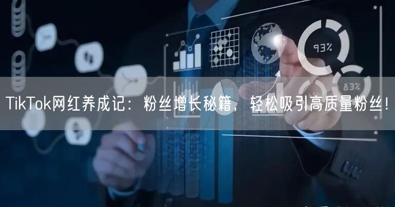 TikTok网红养成记：粉丝增长秘籍，轻松吸引高质量粉丝！