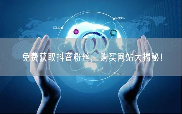 免费获取抖音粉丝，购买网站大揭秘！