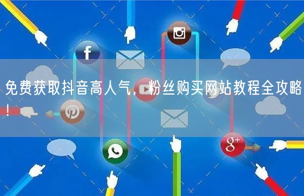 免费获取抖音高人气，粉丝购买网站教程全攻略！