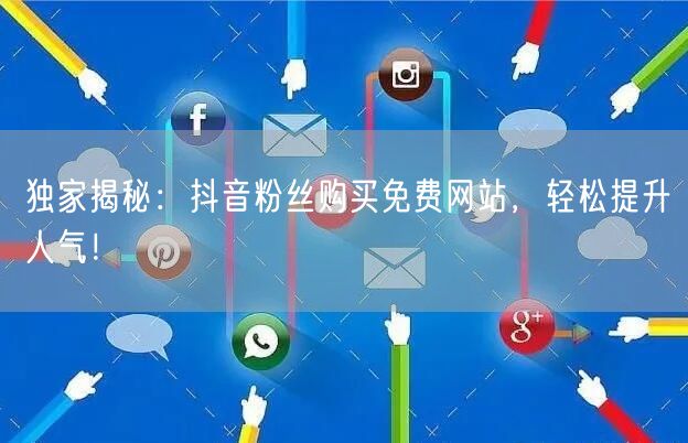 独家揭秘：抖音粉丝购买免费网站，轻松提升人气！