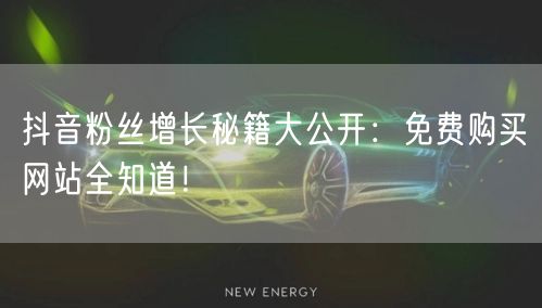 抖音粉丝增长秘籍大公开：免费购买网站全知道！