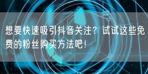 想要快速吸引抖音关注？试试这些免费的粉丝购买方法吧！