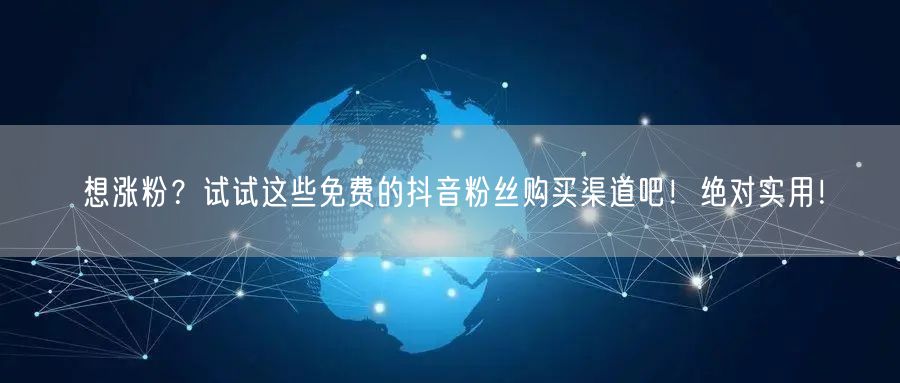 想涨粉？试试这些免费的抖音粉丝购买渠道吧！绝对实用！