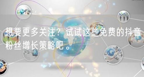 想要更多关注？试试这些免费的抖音粉丝增长策略吧。