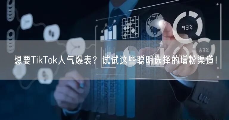 想要TikTok人气爆表？试试这些聪明选择的增粉渠道！