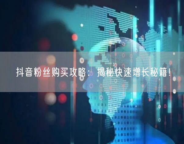 抖音粉丝购买攻略：揭秘快速增长秘籍！