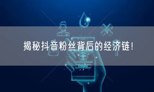 揭秘抖音粉丝背后的经济链！