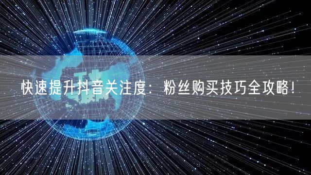 快速提升抖音关注度：粉丝购买技巧全攻略！