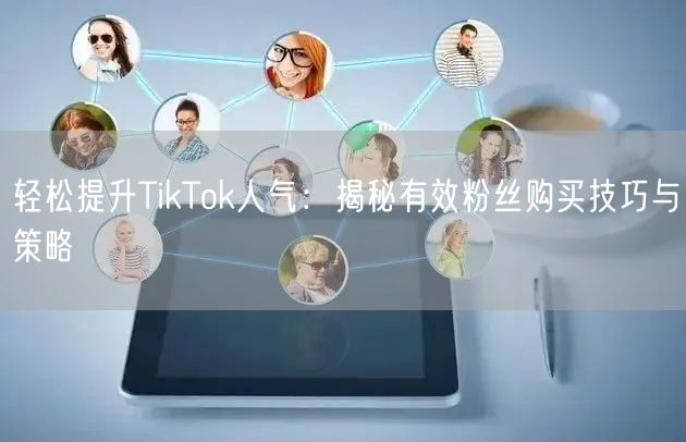 轻松提升TikTok人气：揭秘有效粉丝购买技巧与策略