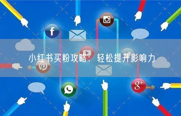 小红书买粉攻略：轻松提升影响力
